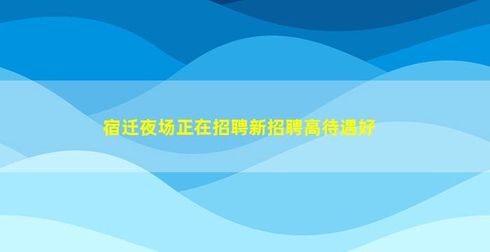 宿迁夜场正在招聘新招聘高待遇好