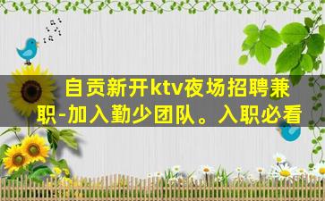 自贡新开ktv夜场招聘兼职-加入勤少团队。入职必看